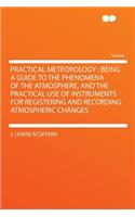 Practical Meteorology: Being a Guide to the Phenomena of the Atmosphere, and the Practical Use of Instruments for Registering and Recording Atmospheric Changes