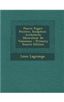 Pierre Puget: Peintre, Sculpteur, Architecte Decorateur de Vaisseaux - Primary Source Edition