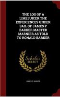 Log of a Limejuicer the Experiences Under Sail of James P Barker Master Marnier as Told to Ronald Barker