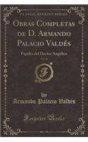 Obras Completas de D. Armando Palacio Valdï¿½s, Vol. 16: Papeles del Doctor Angï¿½lico (Classic Reprint): Papeles del Doctor Angï¿½lico (Classic Reprint)