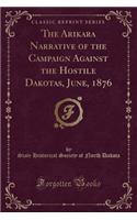 The Arikara Narrative of the Campaign Against the Hostile Dakotas, June, 1876 (Classic Reprint)