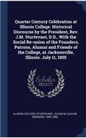 Quarter Century Celebration at Illinois College. Historical Discourse by the President, Rev. J.M. Sturtevant, D.D., With the Social Re-union of the Founders, Patrons, Alumni and Friends of the College, at Jacksonville, Illinois. July 11, 1855
