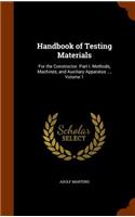 Handbook of Testing Materials: For the Constructor. Part I. Methods, Machines, and Auxiliary Apparatus ..., Volume 1