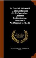 IO. Gottlieb Heineccii ... Elementa Iuris Civilis Secundum Ordinem Institutionum Commoda Auditoribus Methodo