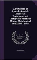 Dictionary of Spanish, Spanish-American, Portuguese, and Portuguese-American Mining, Metallurgical and Allied Terms