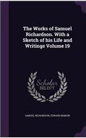 Works of Samuel Richardson. With a Sketch of his Life and Writings Volume 19