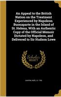 An Appeal to the British Nation on the Treatment Experienced by Napoleon Buonaparte in the Island of St. Helena, With an Authentic Copy of the Official Memoir Dictated by Napoleon, and Delivered to Sir Hudson Lowe