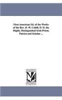 First American Ed. of the Works of the Rev. D. W. Cahill, D. D. the Highly Distinguished Irish Priest, Patriot and Scholar ...