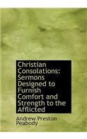 Christian Consolations: Sermons Designed to Furnish Comfort and Strength to the Afflicted