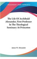 Life Of Archibald Alexander, First Professor In The Theological Seminary At Princeton