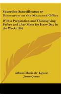 Sacerdos Sanctificatus Or Discourses On The Mass And Office: With A Preparation And Thanksgiving Before And After Mass For Every Day In The Week (1846)