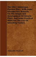 The Ober-Ammergau Passion Play - With Some Introductory Remarks On The Origin And Development Of Miracle Plays, And Some Practical Hints For The Use Of Intending Visitors