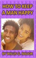 How To Keep A Man Happy: What The Ladies Really Need To Know(English)