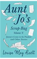 Aunt Jo's Scrap-Bag, Volume V;Jimmy's Cruise in the Pinafore, and Other Stories: Jimmy's Cruise in the Pinafore, and Other Stories