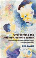 Overcoming the Addict/Alcoholic Within: Surrendering Toxic Beliefs that Trigger Relapse in Recovery(English)