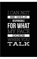 I Can Not be Held Responsible for what my Face Does when you Talk: Blank Lined Journal Notebook Gift