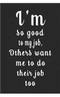 I'm so good to my job, Others want me to do their job too (Quote Journal, Funny Book of Quotes, Coffee Table Books)
