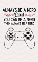 Always Be A Nerd Except You Can Be A Nerd Then Always Be A Nerd