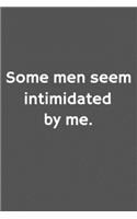 Some men seem intimidated by me.