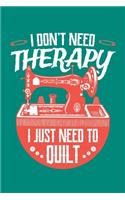 I Don't Need Therapy I Just Need to Quilt