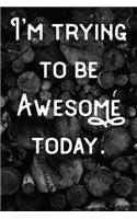 I'm Trying to be Awesome Today.: Lined notebook/journal