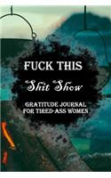Fuck This Shit Show Gratitude Journal For Tired-Ass Women