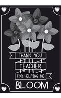 Thank You Teacher For Helping Me Bloom: Teacher Notebook, Journal or Planner for Teacher Gift, Thank You Gift to Show Your Gratitude During Teacher Appreciation Week