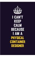 I can't Keep Calm Because I Am A Physical container designer