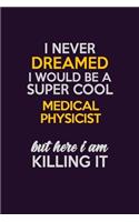 I Never Dreamed I Would Be A Super cool Medical Physicist But Here I Am Killing It: Career journal, notebook and writing journal for encouraging men, women and kids. A framework for building your career.