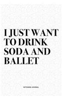 I Just Want To Drink Soda And Ballet: A 6x9 Inch Diary Notebook Journal With A Bold Text Font Slogan On A Matte Cover and 120 Blank Lined Pages Makes A Great Alternative To A Card
