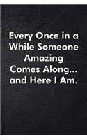 Every Once in a While Someone Amazing Comes Along...and Here I Am.