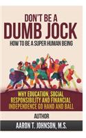 Don't Be A Dumb Jock: How To Be A Super Human Being: Why Education, Social Responsibility and Financial Independence Go Hand and Ball