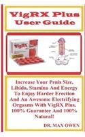 Vigrx Plus User Guide: Increase Your Penis Size, Libido, Stamina and Energy to Enjoy Harder Erection and an Awesome Electrifying Orgasms with Vigrx Plus. 100% Guarantee and 100% Natural!