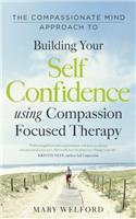 The Compassionate Mind Approach to Building Self-Confidence: Series editor, Paul Gilbert(Compassion Focused Therapy)
