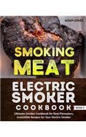 Smoking Meat: Electric Smoker Cookbook: Ultimate Smoker Cookbook for Real Pitmasters, Irresistible Recipes for Your Electric Smoker: Book 3
