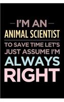 I'm an Animal Scientist, to Save Time Let's Just Assume I'm Always Right: Blank Lined Novelty Office Humor Themed Notebook to Write In: Wide Ruled