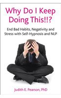 Why Do I Keep Doing This!!?: End Bad Habits, Negativity and Stress with Self-Hypnosis and Nlp