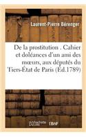 de la Prostitution . Cahier Et Doléances d'Un Ami Des Moeurs, Adressés Spécialement