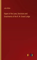 Digest of the Laws, Decisions and Enactments of the R. W. Grand Lodge