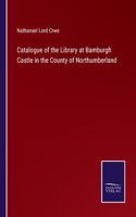 Catalogue of the Library at Bamburgh Castle in the County of Northumberland