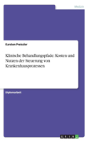 Klinische Behandlungspfade: Kosten und Nutzen der Steuerung von Krankenhausprozessen(German)