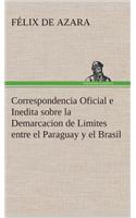 Correspondencia Oficial e Inedita sobre la Demarcacion de Limites entre el Paraguay y el Brasil