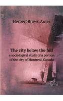 The City Below the Hill a Sociological Study of a Portion of the City of Montreal, Canada