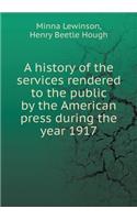 A history of the services rendered to the public by the American press during the year 1917
