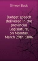 Budget speech delivered in the provincial Legislature, on Monday, March 29th, 1886