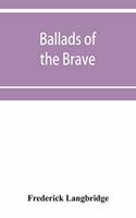Ballads of the brave; poems of chivalry, enterprise, courage and constancy from the earliest times to the present day