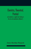 Chemistry, theoretical, practical, and analytical, as applied and relating to the arts and manufactures (Volume I)