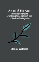 Son of the Ages: The Reincarnations and Adventures of Scar, the Link, A Story of Man From the Beginning