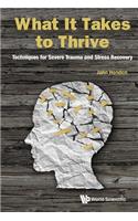 What It Takes To Thrive: Techniques For Severe Trauma And Stress Recovery