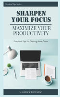 Sharpen Your Focus, Maximize Your Productivity: Practical Tips for Getting More Done